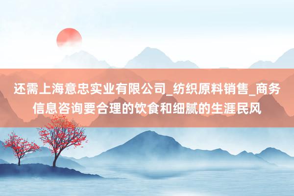还需上海意忠实业有限公司_纺织原料销售_商务信息咨询要合理的饮食和细腻的生涯民风